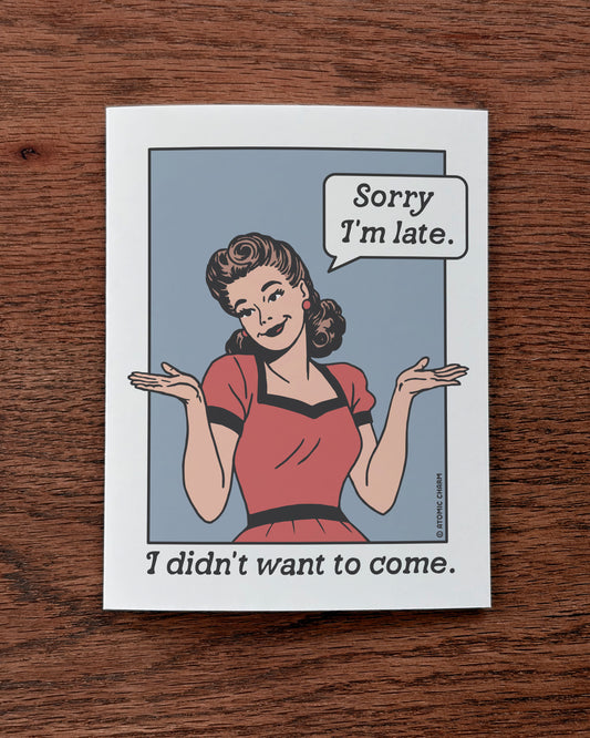 Sorry I'm Late (I Didn't Want To Come) - Greeting Card